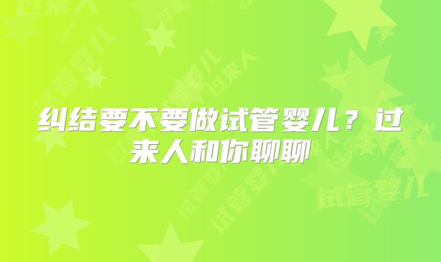 纠结要不要做试管婴儿？过来人和你聊聊