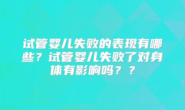 试管婴儿失败的表现有哪些?试管婴儿失败了对身体有影响吗??