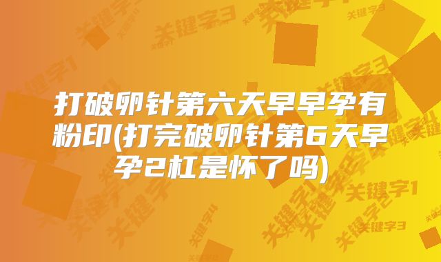 打破卵针第六天早早孕有粉印(打完破卵针第6天早孕2杠是怀了吗)