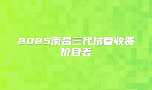 2025南昌三代试管收费价目表