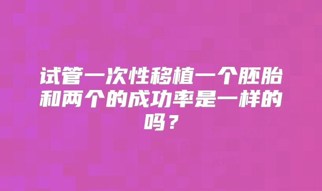 试管一次性移植一个胚胎和两个的成功率是一样的吗？