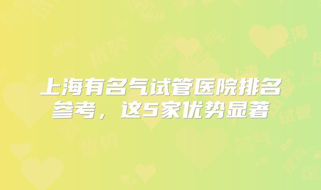 上海有名气试管医院排名参考，这5家优势显著