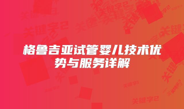 格鲁吉亚试管婴儿技术优势与服务详解