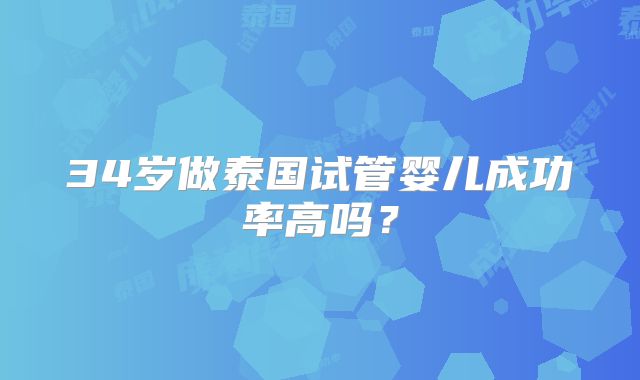 34岁做泰国试管婴儿成功率高吗?