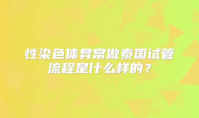 性染色体异常做泰国试管流程是什么样的？