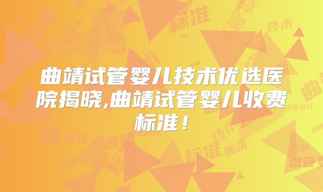 曲靖试管婴儿技术优选医院揭晓,曲靖试管婴儿收费标准!