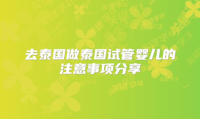 去泰国做泰国试管婴儿的注意事项分享