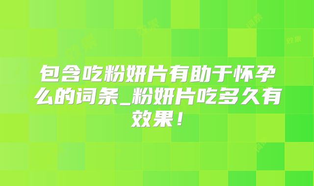 包含吃粉妍片有助于怀孕么的词条_粉妍片吃多久有效果！
