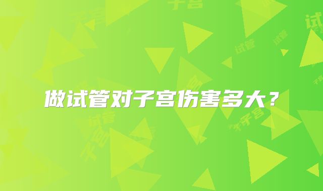 做试管对子宫伤害多大？