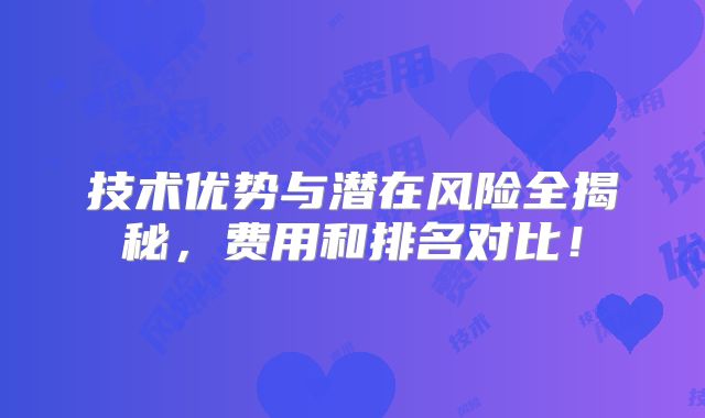 技术优势与潜在风险全揭秘，费用和排名对比！