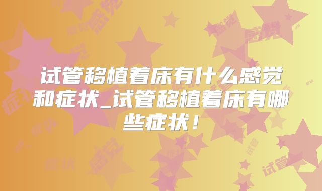 试管移植着床有什么感觉和症状_试管移植着床有哪些症状！