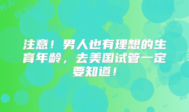 注意！男人也有理想的生育年龄，去美国试管一定要知道！