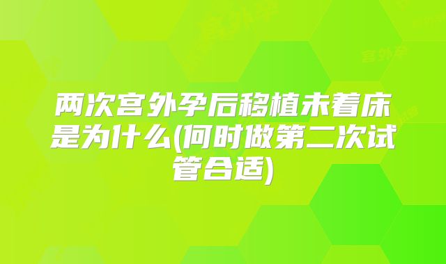 两次宫外孕后移植未着床是为什么(何时做第二次试管合适)