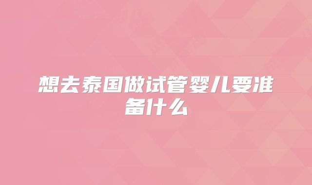 想去泰国做试管婴儿要准备什么