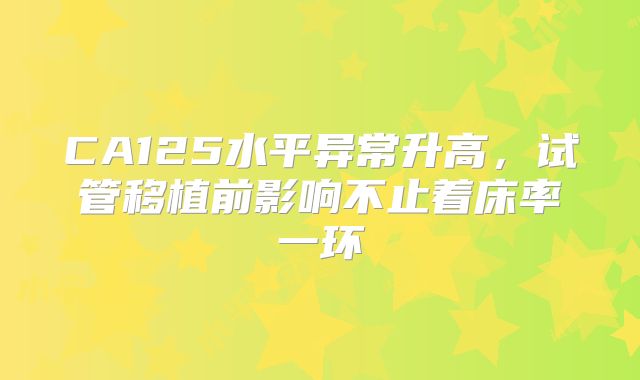 CA125水平异常升高，试管移植前影响不止着床率一环