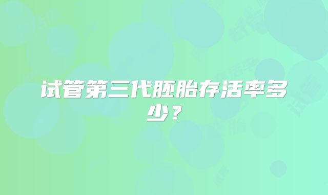 试管第三代胚胎存活率多少？
