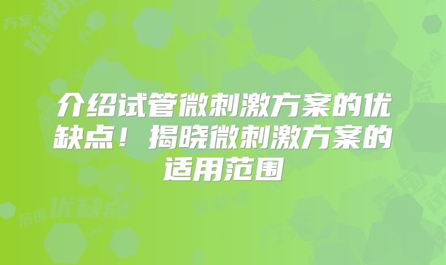 介绍试管微刺激方案的优缺点！揭晓微刺激方案的适用范围