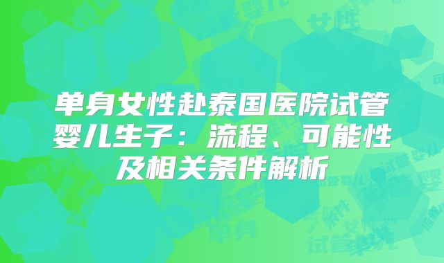 单身女性赴泰国医院试管婴儿生子：流程、可能性及相关条件解析