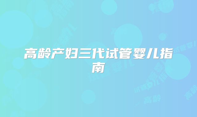 高龄产妇三代试管婴儿指南