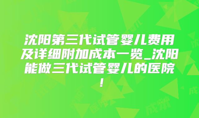 沈阳第三代试管婴儿费用及详细附加成本一览_沈阳能做三代试管婴儿的医院!