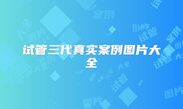 试管三代真实案例图片大全