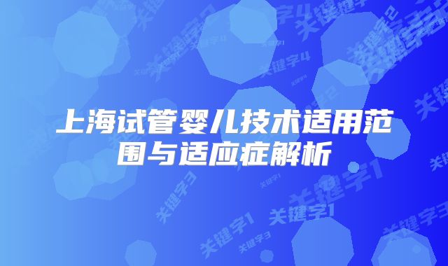 上海试管婴儿技术适用范围与适应症解析