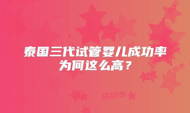 泰国三代试管婴儿成功率为何这么高？