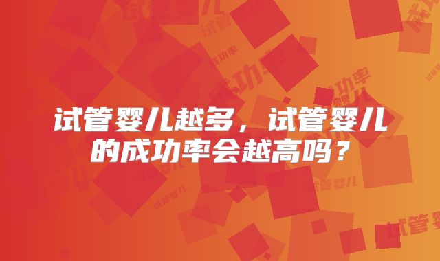 试管婴儿越多，试管婴儿的成功率会越高吗？