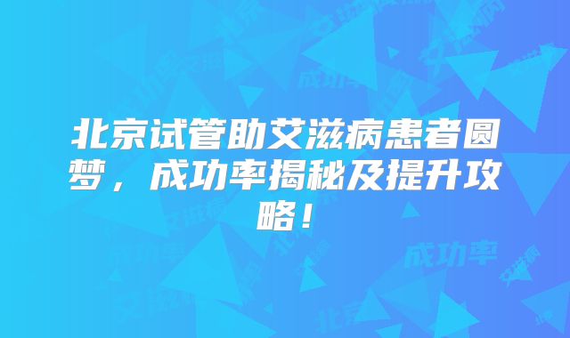 北京试管助艾滋病患者圆梦，成功率揭秘及提升攻略！