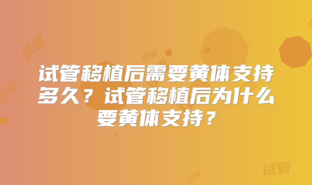 试管移植后需要黄体支持多久?试管移植后为什么要黄体支持?