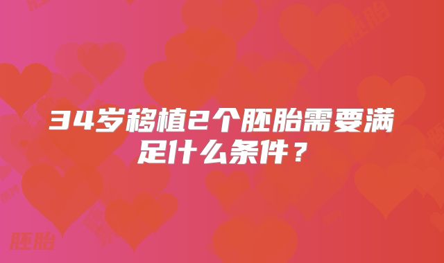 34岁移植2个胚胎需要满足什么条件？