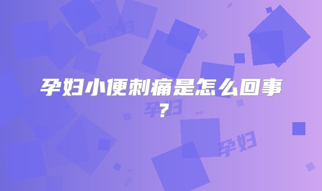 孕妇小便刺痛是怎么回事？