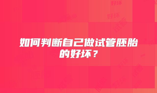 如何判断自己做试管胚胎的好坏?