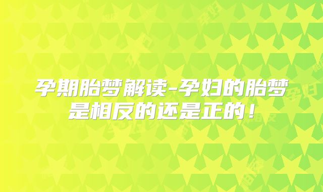 孕期胎梦解读-孕妇的胎梦是相反的还是正的!