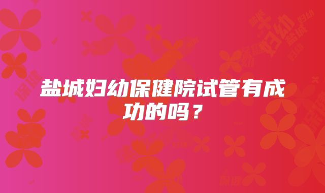 盐城妇幼保健院试管有成功的吗?