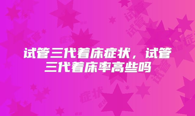试管三代着床症状,试管三代着床率高些吗