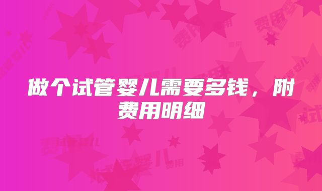 做个试管婴儿需要多钱,附费用明细