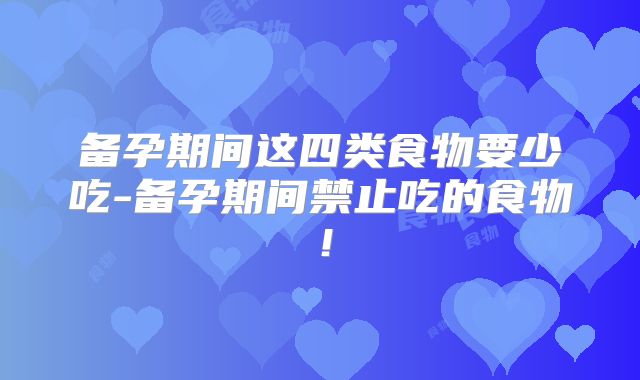 备孕期间这四类食物要少吃-备孕期间禁止吃的食物！
