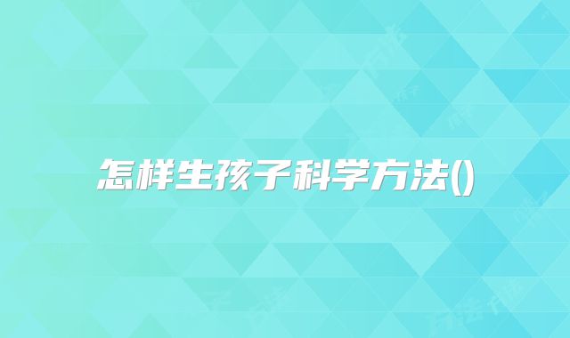 怎样生孩子科学方法()