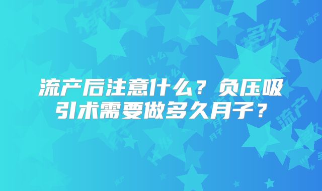 流产后注意什么？负压吸引术需要做多久月子？