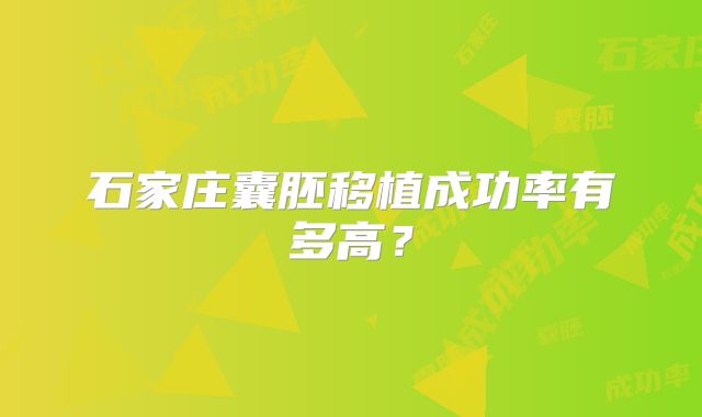 石家庄囊胚移植成功率有多高?