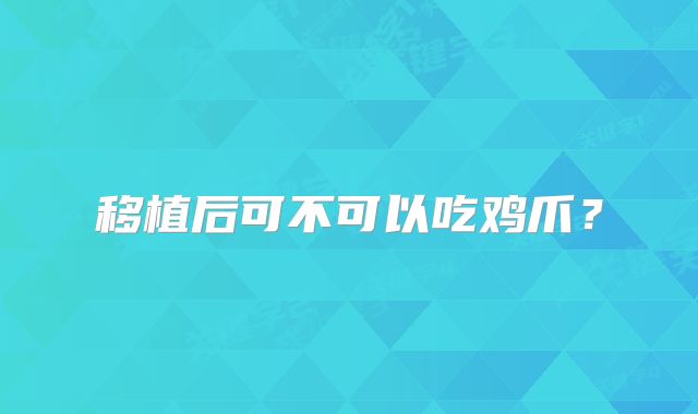 移植后可不可以吃鸡爪？