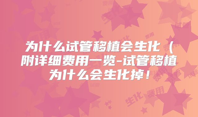 为什么试管移植会生化（附详细费用一览-试管移植为什么会生化掉！