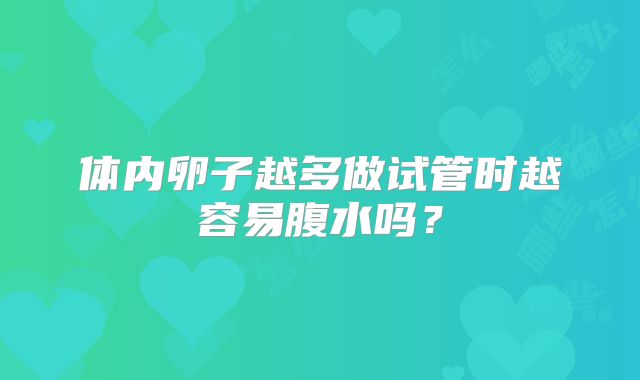 体内卵子越多做试管时越容易腹水吗?