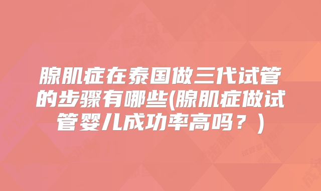 腺肌症在泰国做三代试管的步骤有哪些(腺肌症做试管婴儿成功率高吗？)