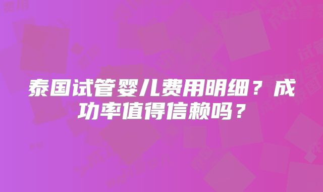 泰国试管婴儿费用明细？成功率值得信赖吗？