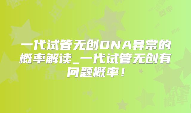 一代试管无创DNA异常的概率解读_一代试管无创有问题概率！