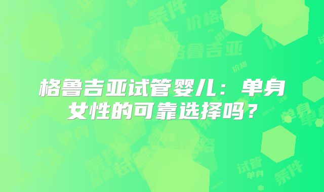 格鲁吉亚试管婴儿：单身女性的可靠选择吗？