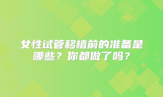 女性试管移植前的准备是哪些？你都做了吗？