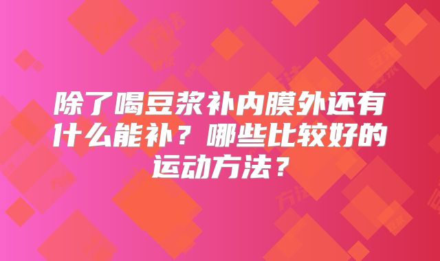 除了喝豆浆补内膜外还有什么能补?哪些比较好的运动方法?